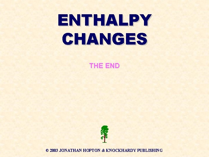 ENTHALPY CHANGES THE END © 2003 JONATHAN HOPTON & KNOCKHARDY PUBLISHING 