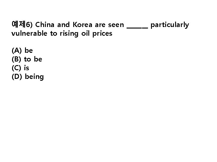 예제 6) China and Korea are seen _______ particularly vulnerable to rising oil prices