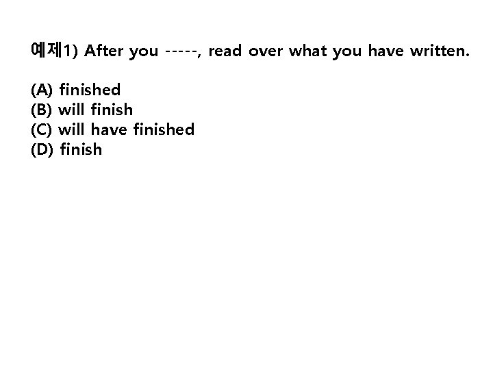 예제 1) After you -----, read over what you have written. (A) finished (B)