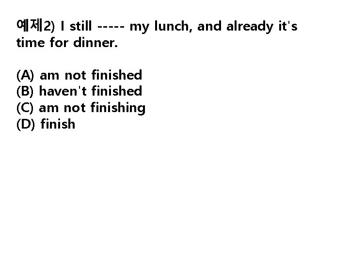 예제 2) I still ----- my lunch, and already it's time for dinner. (A)