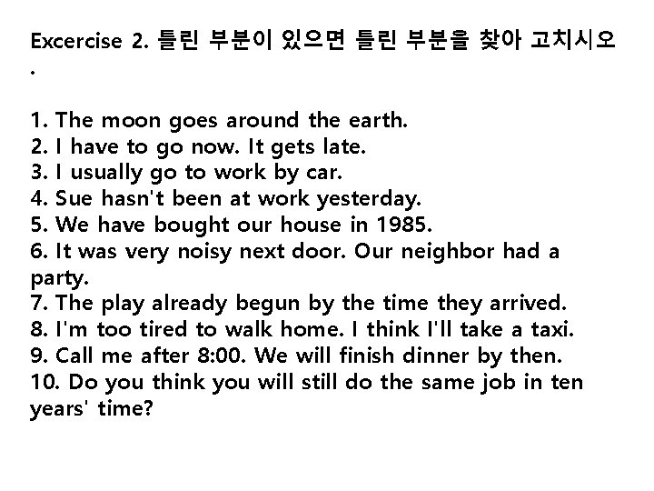 Excercise 2. 틀린 부분이 있으면 틀린 부분을 찾아 고치시오. 1. The moon goes around