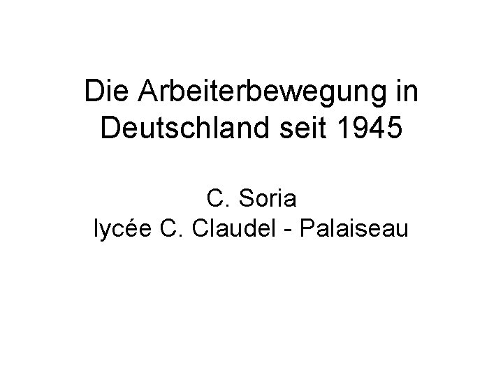 Die Arbeiterbewegung in Deutschland seit 1945 C. Soria lycée C. Claudel - Palaiseau 