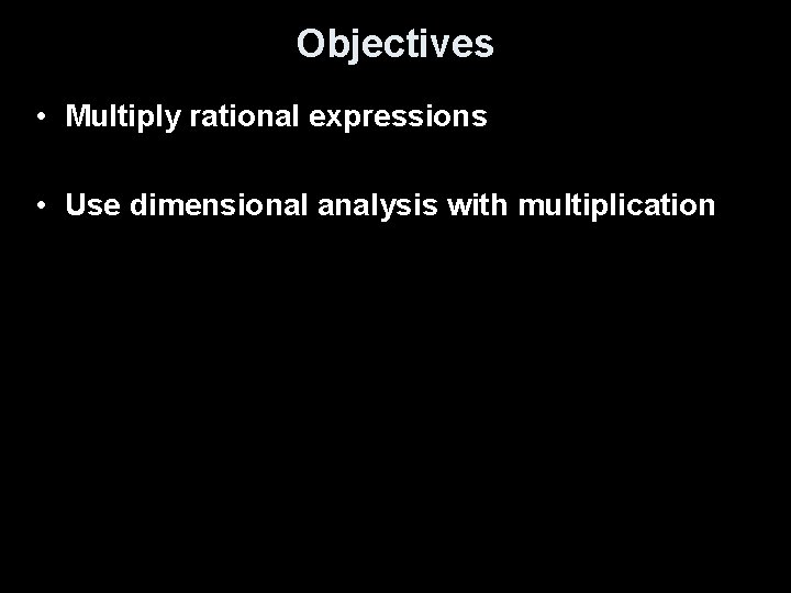 Objectives • Multiply rational expressions • Use dimensional analysis with multiplication 