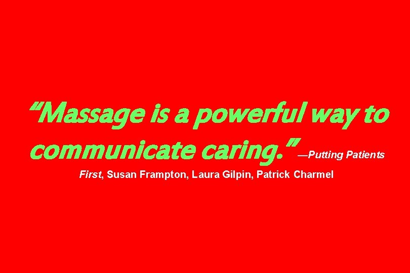 “Massage is a powerful way to communicate caring. ” —Putting Patients First, Susan Frampton,