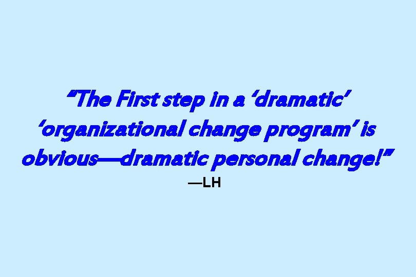 “The First step in a ‘dramatic’ ‘organizational change program’ is obvious—dramatic personal change!” —LH