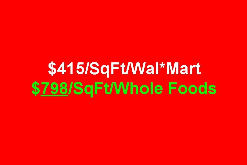 $415/Sq. Ft/Wal*Mart $798/Sq. Ft/Whole Foods 