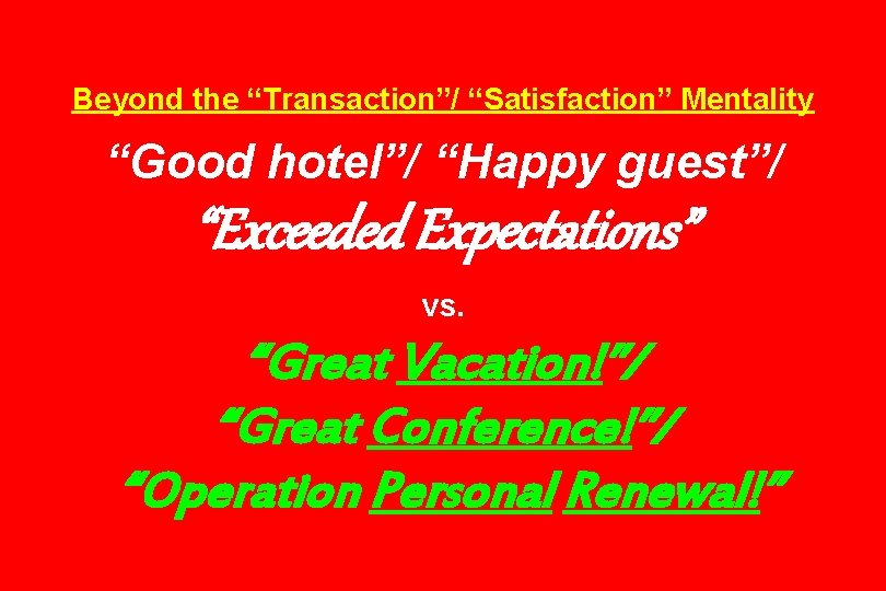 Beyond the “Transaction”/ “Satisfaction” Mentality “Good hotel”/ “Happy guest”/ “Exceeded Expectations” vs. “Great Vacation!”/