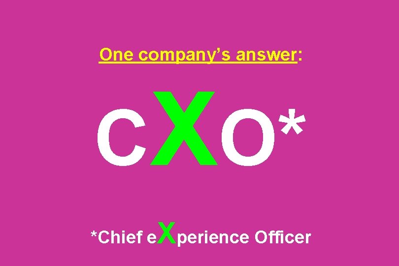 One company’s answer: CXO* *Chief e Xperience Officer 