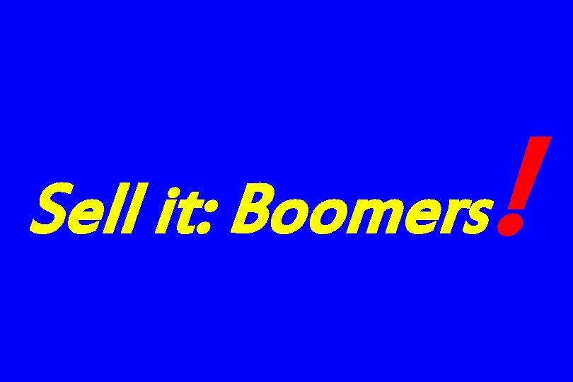 Sell it: Boomers ! 