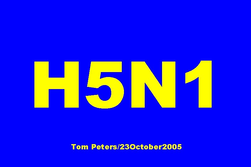 H 5 N 1 Tom Peters/23 October 2005 