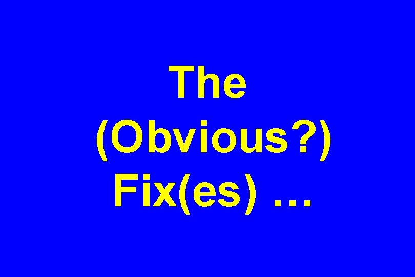 The (Obvious? ) Fix(es) … 