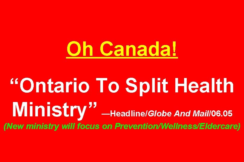 Oh Canada! “Ontario To Split Health Ministry” —Headline/Globe And Mail/06. 05 (New ministry will