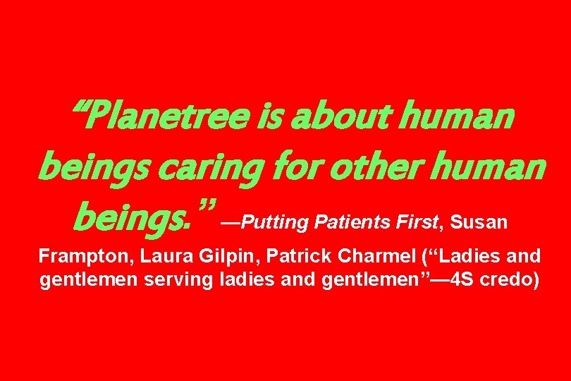 “Planetree is about human beings caring for other human beings. ” —Putting Patients First,