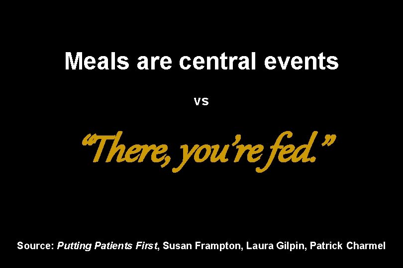Meals are central events vs “There, you’re fed. ” Source: Putting Patients First, Susan