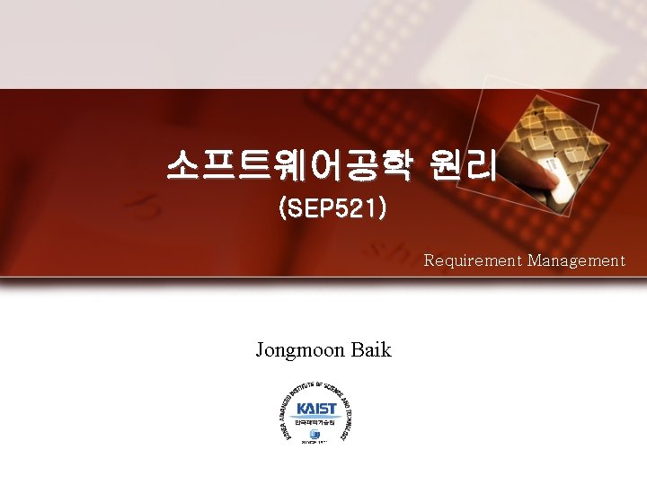 소프트웨어공학 원리 (SEP 521) Requirement Management Jongmoon Baik 