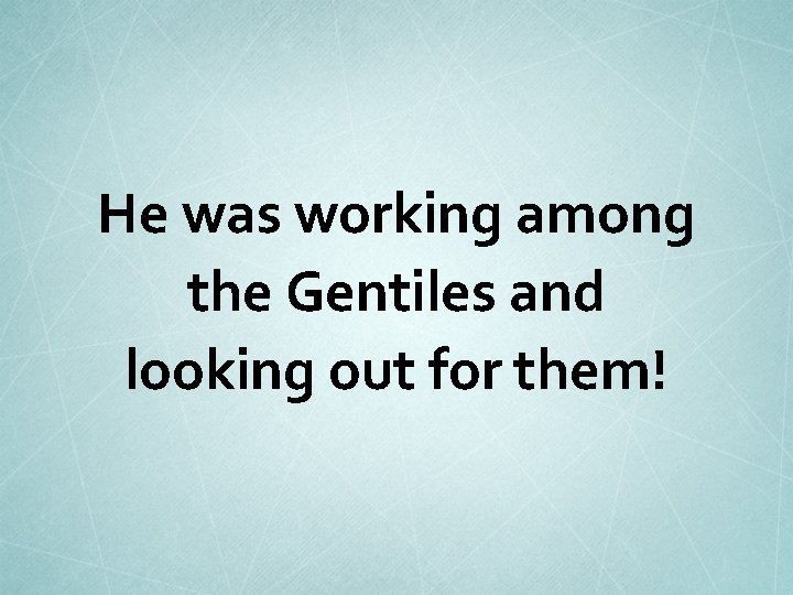 He was working among the Gentiles and looking out for them! 