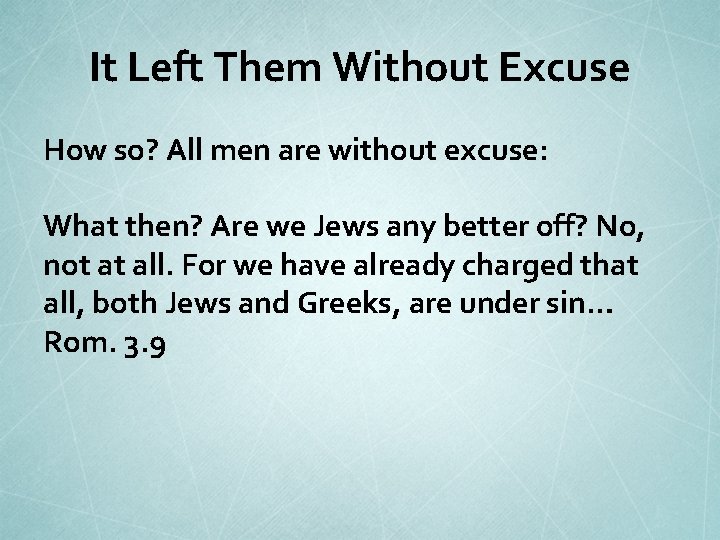 It Left Them Without Excuse How so? All men are without excuse: What then?