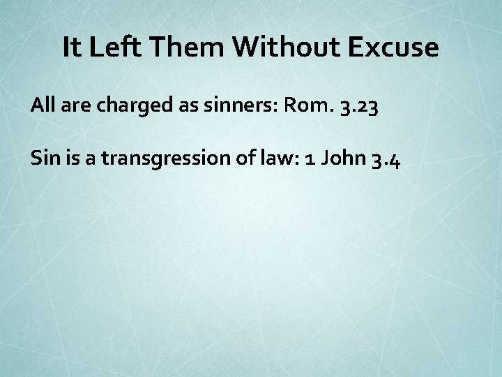 It Left Them Without Excuse All are charged as sinners: Rom. 3. 23 Sin