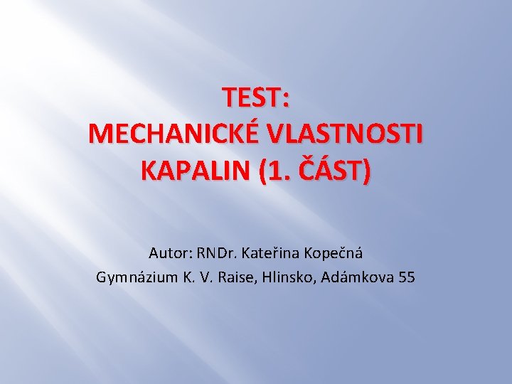 TEST: MECHANICKÉ VLASTNOSTI KAPALIN (1. ČÁST) Autor: RNDr. Kateřina Kopečná Gymnázium K. V. Raise,