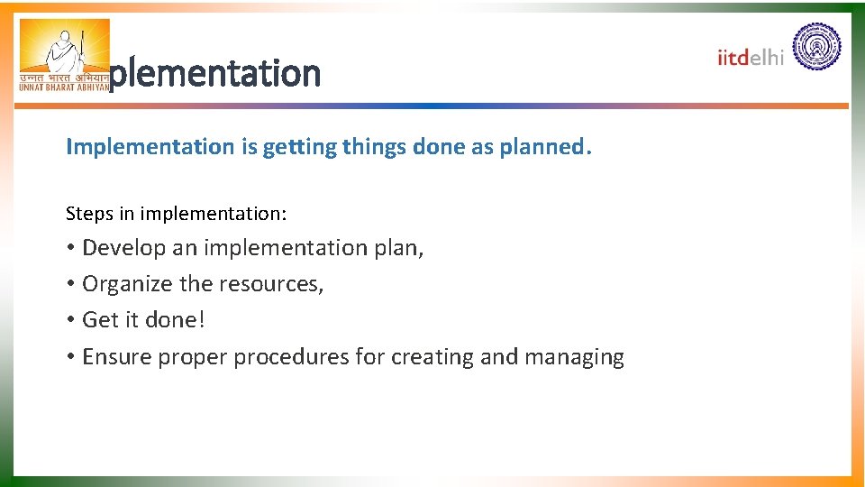 Implementation is getting things done as planned. Steps in implementation: • Develop an implementation