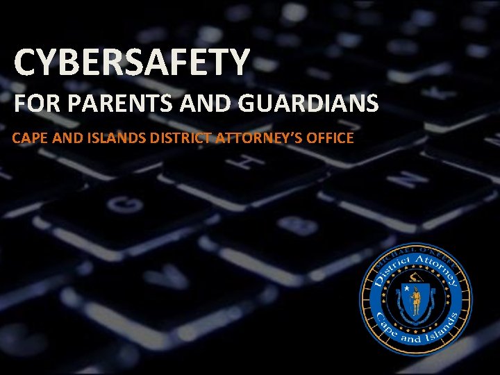 CYBERSAFETY FOR PARENTS AND GUARDIANS CAPE AND ISLANDS DISTRICT ATTORNEY’S OFFICE 