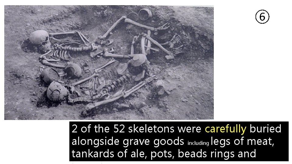 ⑥ 2 of the 52 skeletons were carefully buried alongside grave goods including legs