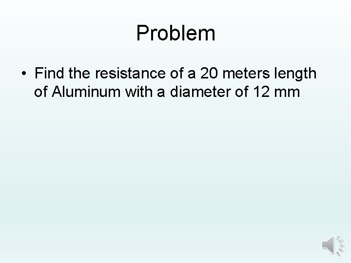 Problem • Find the resistance of a 20 meters length of Aluminum with a