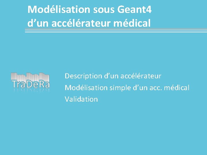 Modélisation sous Geant 4 d’un accélérateur médical Description d’un accélérateur Modélisation simple d’un acc.