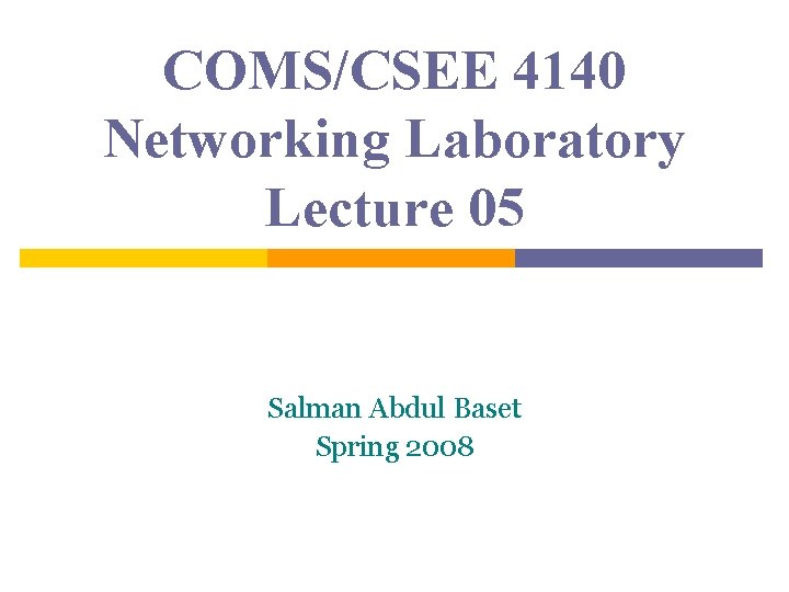 COMS/CSEE 4140 Networking Laboratory Lecture 05 Salman Abdul Baset Spring 2008 
