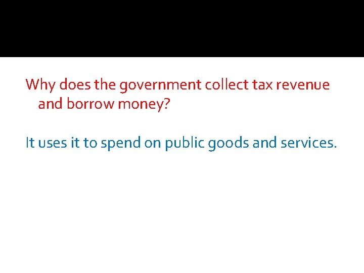 Why does the government collect tax revenue and borrow money? It uses it to