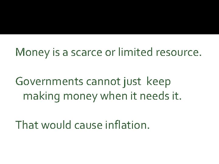 Money is a scarce or limited resource. Governments cannot just keep making money when