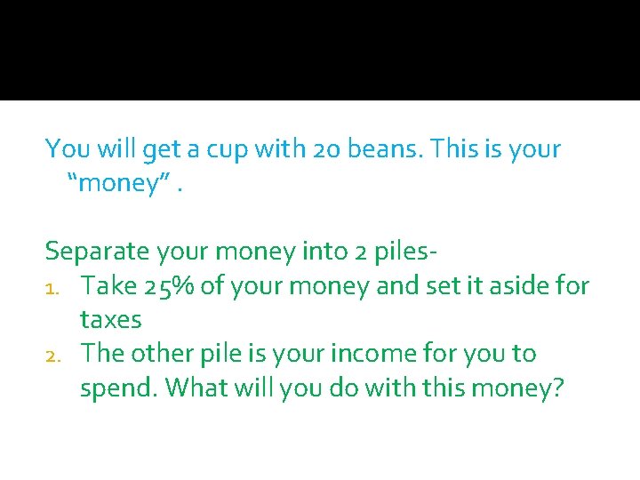 You will get a cup with 20 beans. This is your “money”. Separate your