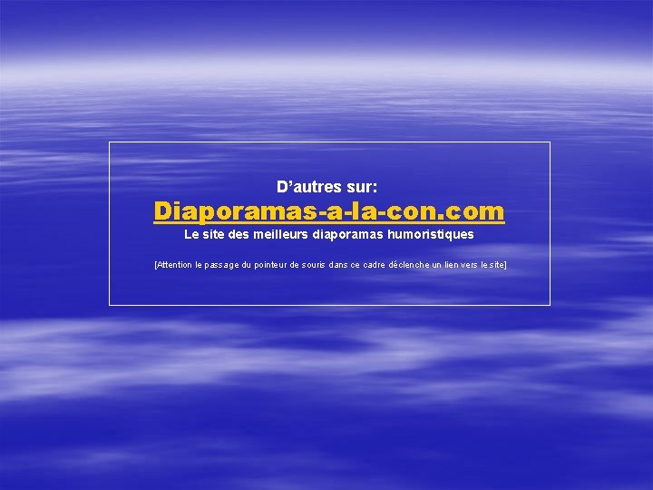 D’autres sur: Diaporamas-a-la-con. com Le site des meilleurs diaporamas humoristiques [Attention le passage du