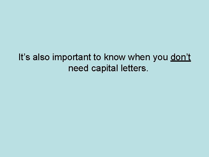 It’s also important to know when you don’t need capital letters. It’s also important to know when you don’t need capital letters.