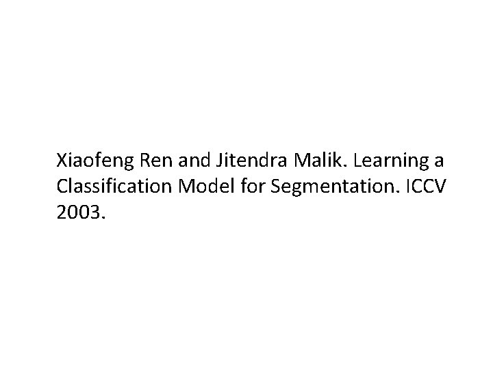 Xiaofeng Ren and Jitendra Malik. Learning a Classification Model for Segmentation. ICCV 2003. 