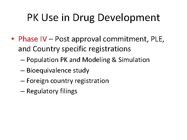 PK Use in Drug Development • Phase IV – Post approval commitment, PLE, and