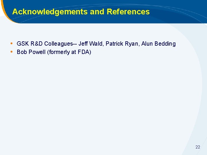 Acknowledgements and References • GSK R&D Colleagues-- Jeff Wald, Patrick Ryan, Alun Bedding •