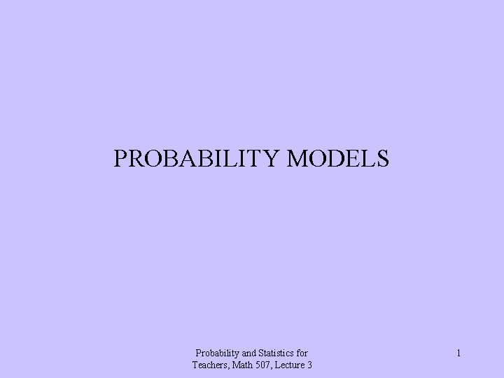 PROBABILITY MODELS Probability and Statistics for Teachers, Math 507, Lecture 3 1 