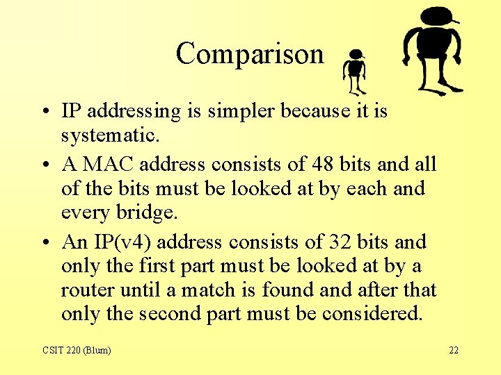 Comparison • IP addressing is simpler because it is systematic. • A MAC address