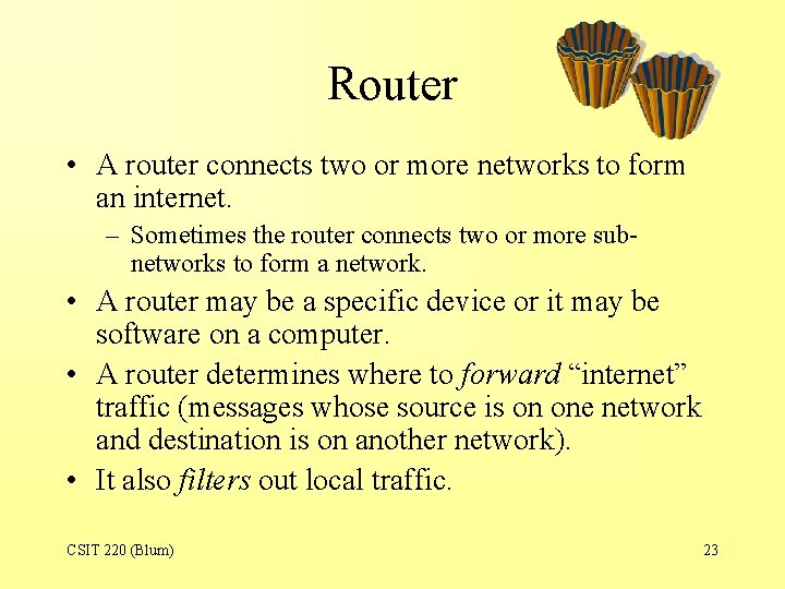 Router • A router connects two or more networks to form an internet. –