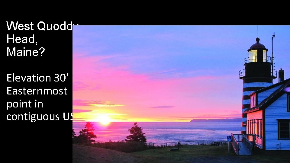 West Quoddy Head, Maine? Elevation 30’ Easternmost point in contiguous US. West Quoddy Head, Maine? Elevation 30’ Easternmost point in contiguous US.