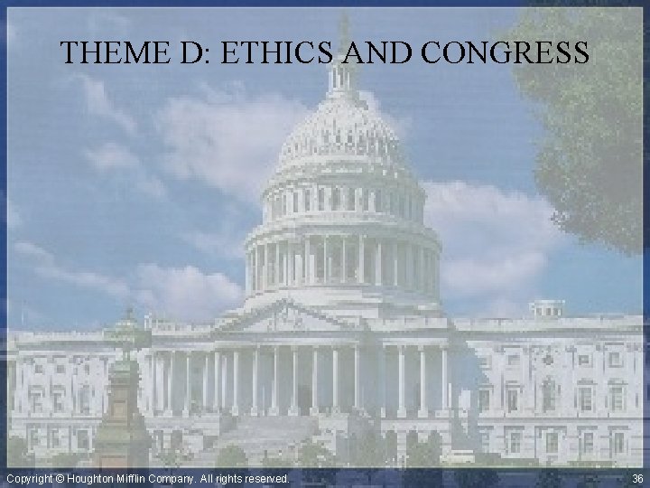 THEME D: ETHICS AND CONGRESS Copyright © Houghton Mifflin Company. All rights reserved. 36