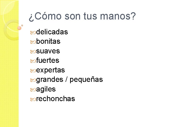 ¿Cómo son tus manos? delicadas bonitas suaves fuertes expertas grandes / pequeñas agiles rechonchas