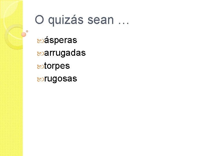 O quizás sean … ásperas arrugadas torpes rugosas 