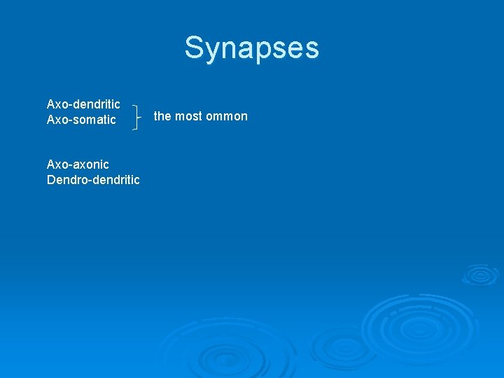 Synapses Axo-dendritic Axo-somatic Axo-axonic Dendro-dendritic the most ommon 