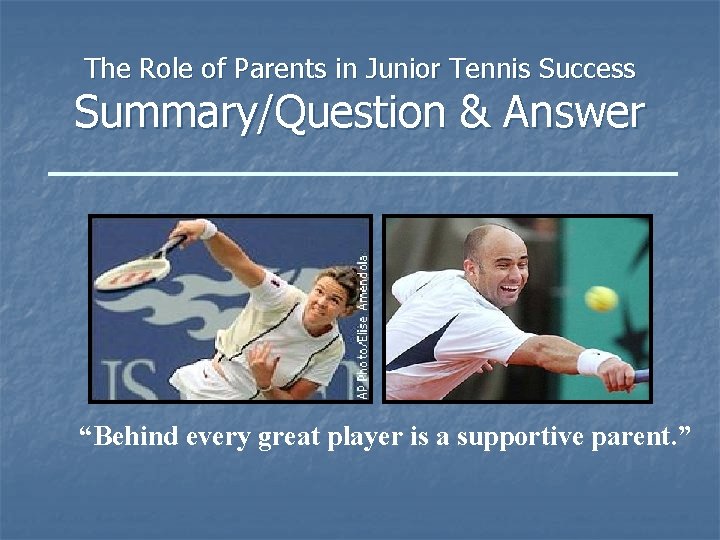 The Role of Parents in Junior Tennis Success Summary/Question & Answer “Behind every great