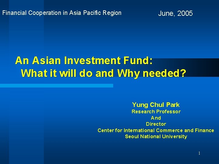 Financial Cooperation in Asia Pacific Region June, 2005 An Asian Investment Fund: What it