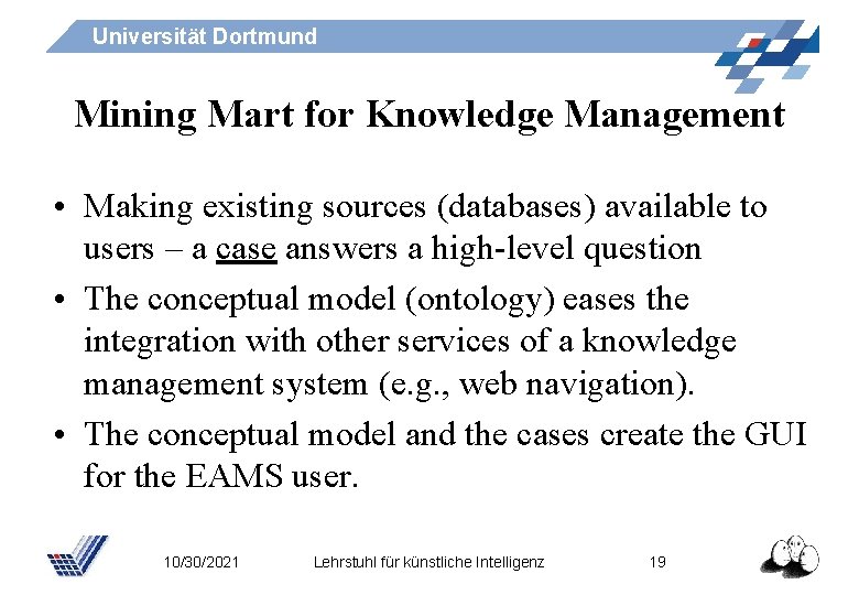 Universität Dortmund Mining Mart for Knowledge Management • Making existing sources (databases) available to