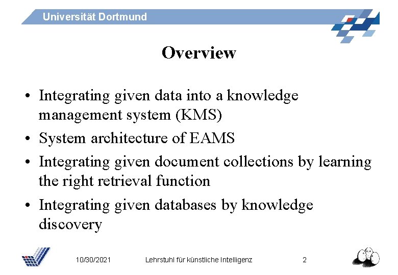 Universität Dortmund Overview • Integrating given data into a knowledge management system (KMS) •