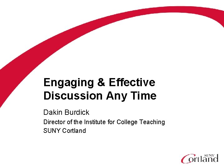 Engaging & Effective Discussion Any Time Dakin Burdick Director of the Institute for College